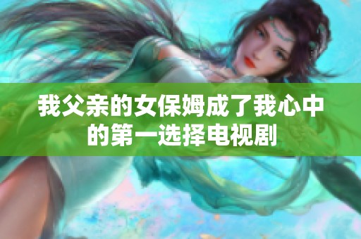 我父亲的女保姆成了我心中的第一选择电视剧
