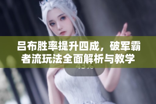 吕布胜率提升四成，破军霸者流玩法全面解析与教学