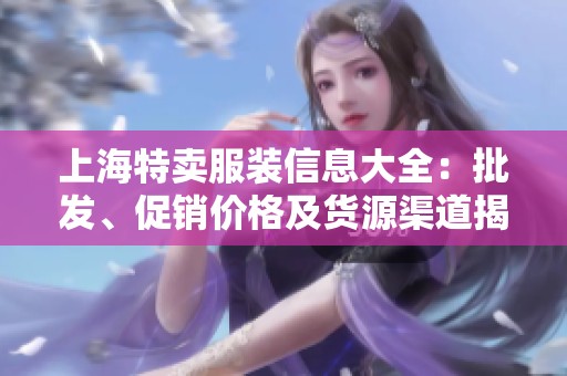 上海特卖服装信息大全：批发、促销价格及货源渠道揭秘
