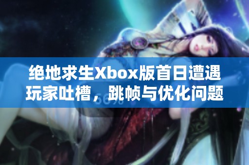 绝地求生Xbox版首日遭遇玩家吐槽，跳帧与优化问题引热议