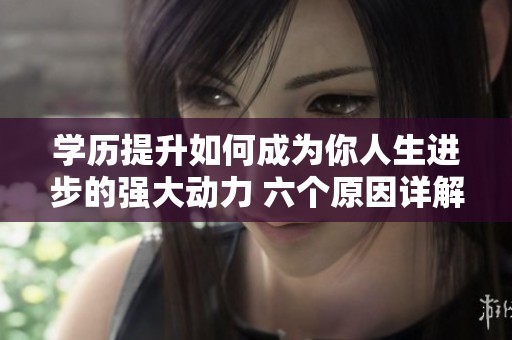 学历提升如何成为你人生进步的强大动力 六个原因详解