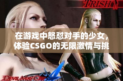 在游戏中怒怼对手的少女，体验CSGO的无限激情与挑战