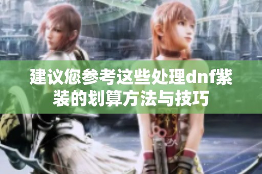 建议您参考这些处理dnf紫装的划算方法与技巧