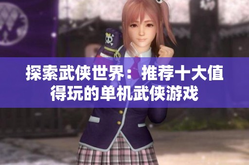 探索武侠世界：推荐十大值得玩的单机武侠游戏