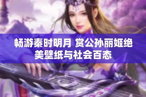 畅游秦时明月 赏公孙丽姬绝美壁纸与社会百态