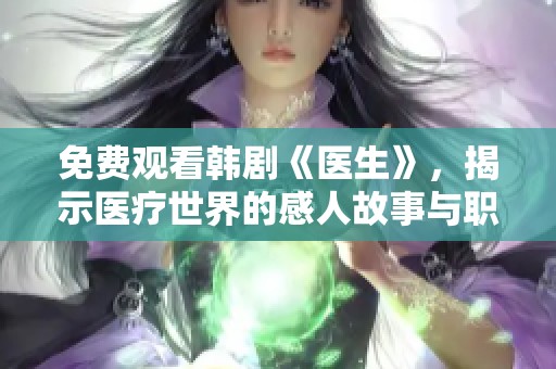 免费观看韩剧《医生》，揭示医疗世界的感人故事与职场挑战