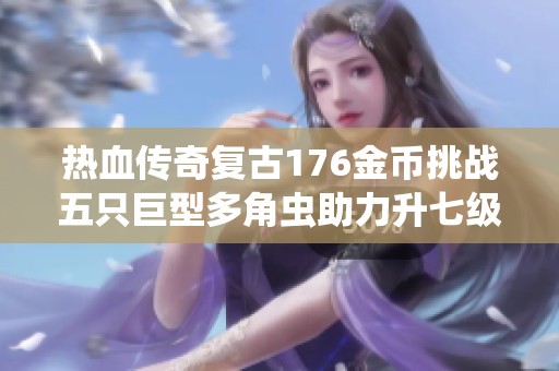 热血传奇复古176金币挑战五只巨型多角虫助力升七级攻略