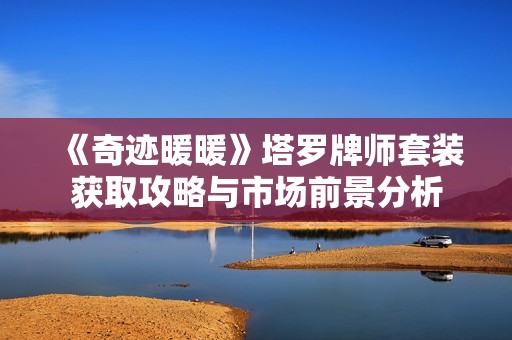 《奇迹暖暖》塔罗牌师套装获取攻略与市场前景分析