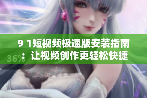 9 1短视频极速版安装指南：让视频创作更轻松快捷