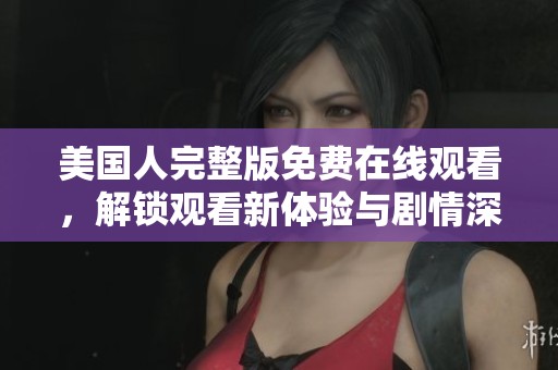 美国人完整版免费在线观看，解锁观看新体验与剧情深度