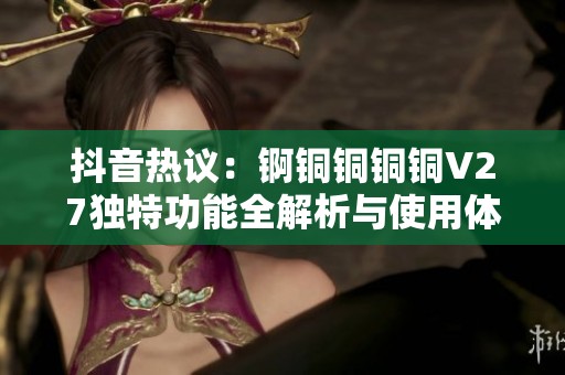 抖音热议：锕铜铜铜铜V27独特功能全解析与使用体验