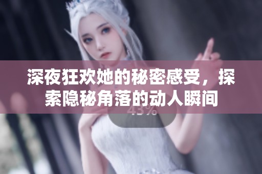 深夜狂欢她的秘密感受，探索隐秘角落的动人瞬间