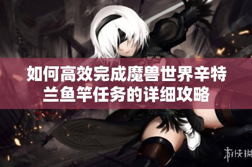如何高效完成魔兽世界辛特兰鱼竿任务的详细攻略