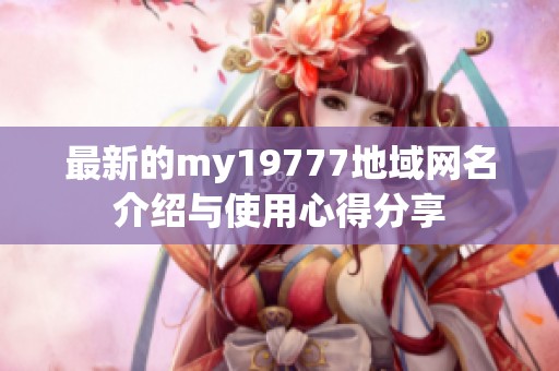 最新的my19777地域网名介绍与使用心得分享