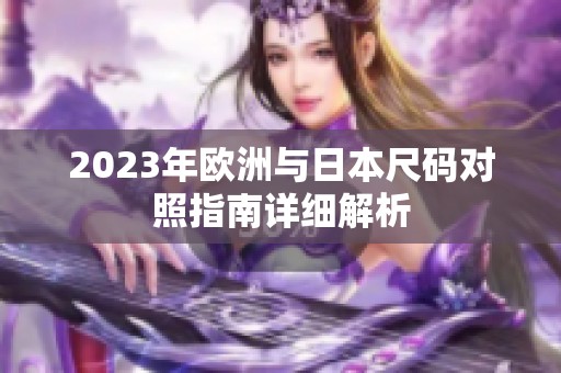 2023年欧洲与日本尺码对照指南详细解析