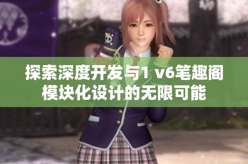 探索深度开发与1 v6笔趣阁模块化设计的无限可能