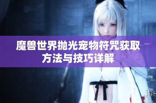 魔兽世界抛光宠物符咒获取方法与技巧详解