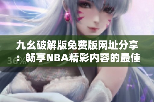 九幺破解版免费版网址分享：畅享NBA精彩内容的最佳选择