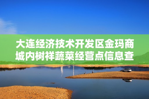 大连经济技术开发区金玛商城内树祥蔬菜经营点信息查询与分析