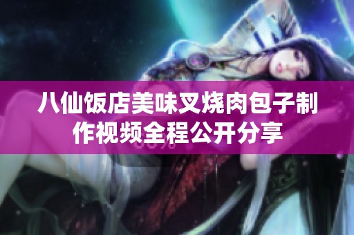 八仙饭店美味叉烧肉包子制作视频全程公开分享