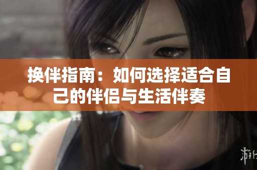 换伴指南：如何选择适合自己的伴侣与生活伴奏