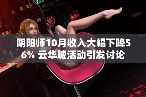 阴阳师10月收入大幅下降56% 云华城活动引发讨论
