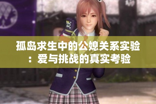 孤岛求生中的公媳关系实验：爱与挑战的真实考验