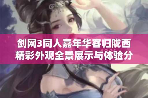剑网3同人嘉年华客归陇西精彩外观全景展示与体验分享