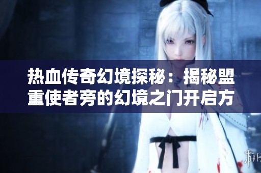热血传奇幻境探秘：揭秘盟重使者旁的幻境之门开启方法