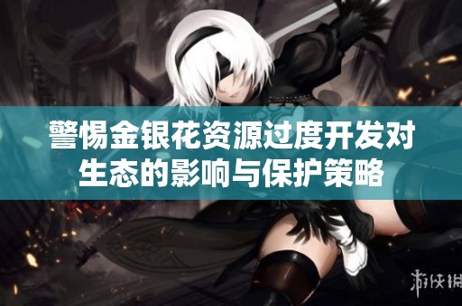 警惕金银花资源过度开发对生态的影响与保护策略