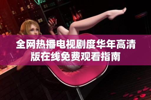 全网热播电视剧度华年高清版在线免费观看指南