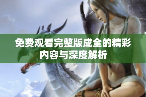 免费观看完整版成全的精彩内容与深度解析