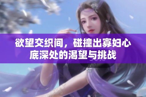 欲望交织间，碰撞出寡妇心底深处的渴望与挑战