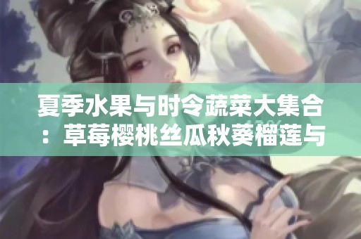 夏季水果与时令蔬菜大集合：草莓樱桃丝瓜秋葵榴莲与黄瓜推荐