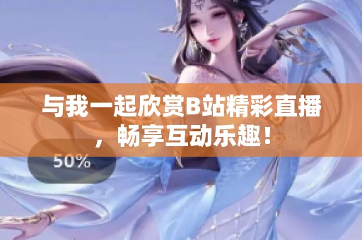 与我一起欣赏B站精彩直播，畅享互动乐趣！