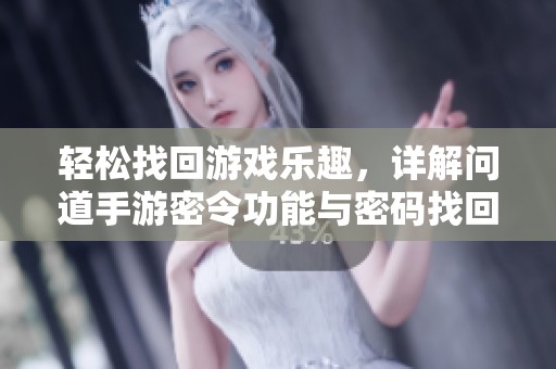 轻松找回游戏乐趣，详解问道手游密令功能与密码找回方法