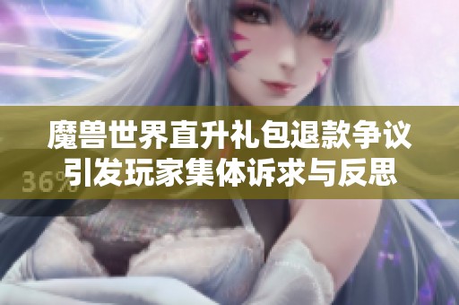 魔兽世界直升礼包退款争议引发玩家集体诉求与反思