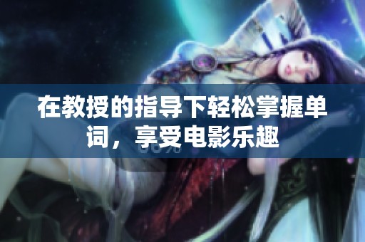 在教授的指导下轻松掌握单词，享受电影乐趣