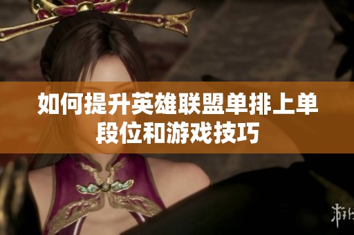 如何提升英雄联盟单排上单段位和游戏技巧