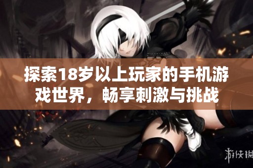 探索18岁以上玩家的手机游戏世界，畅享刺激与挑战