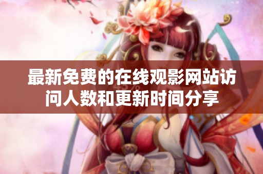 最新免费的在线观影网站访问人数和更新时间分享