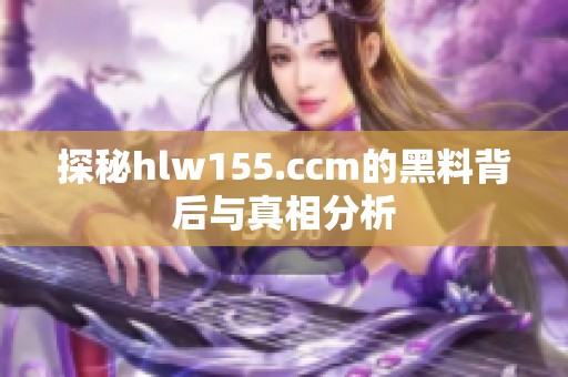 探秘hlw155.ccm的黑料背后与真相分析