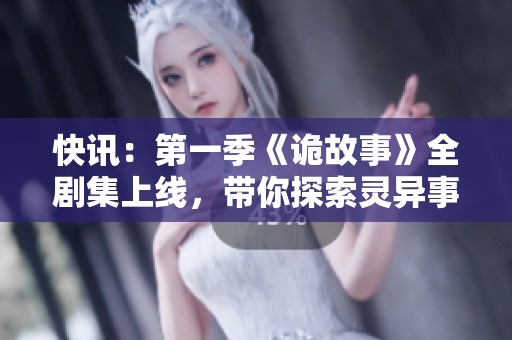 快讯：第一季《诡故事》全剧集上线，带你探索灵异事件