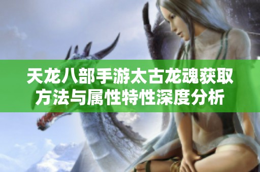 天龙八部手游太古龙魂获取方法与属性特性深度分析