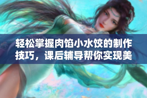轻松掌握肉馅小水饺的制作技巧，课后辅导帮你实现美食梦想