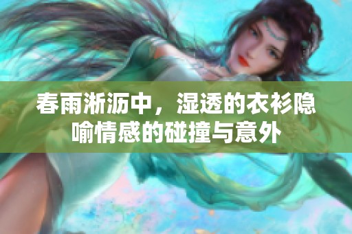 春雨淅沥中，湿透的衣衫隐喻情感的碰撞与意外