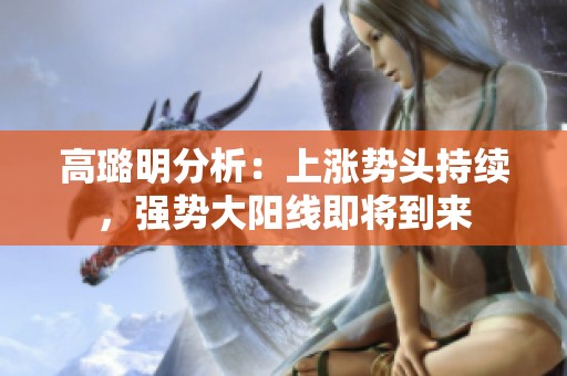 高璐明分析：上涨势头持续，强势大阳线即将到来