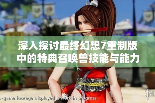 深入探讨最终幻想7重制版中的特典召唤兽技能与能力