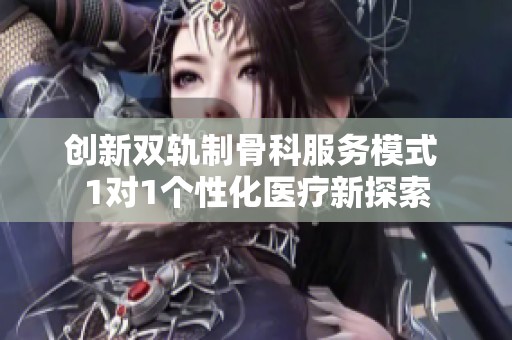 创新双轨制骨科服务模式 1对1个性化医疗新探索