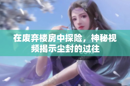 在废弃楼房中探险，神秘视频揭示尘封的过往